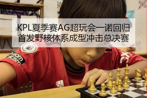 KPL夏季赛AG超玩会一诺回归首发野核体系成型冲击总决赛