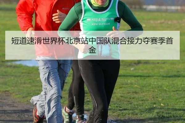 短道速滑世界杯北京站中国队混合接力夺赛季首金