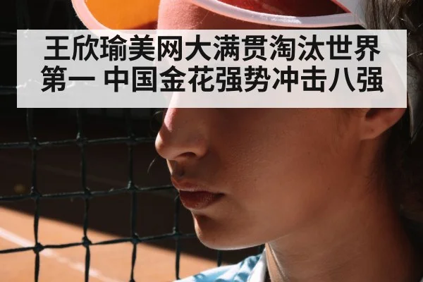 王欣瑜美网大满贯淘汰世界第一 中国金花强势冲击八强
