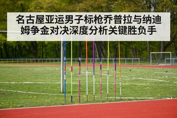 名古屋亚运男子标枪乔普拉与纳迪姆争金对决深度分析关键胜负手
